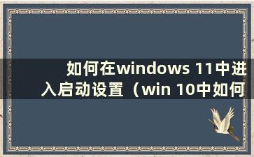 如何在windows 11中进入启动设置（win 10中如何进入winre模式）